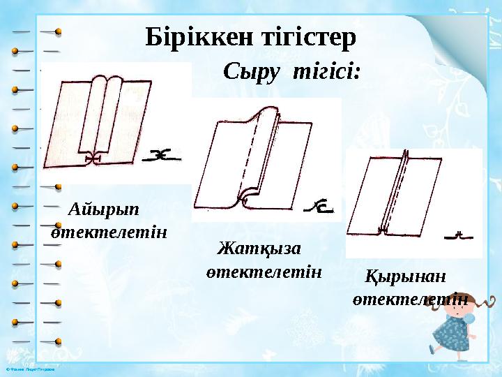 © Фокина Лидия Петровна Біріккен тігістер Сыру тігісі: Айырып өтектелетін Жатқыза өтектелетін Қырынан өте