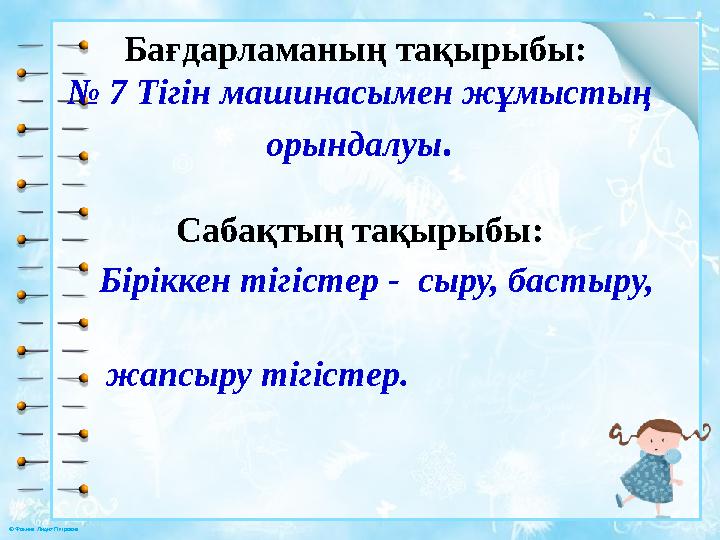 © Фокина Лидия Петровна Бағдарламаның тақырыбы: № 7 Тігін машинасымен жұмыстың орындалуы . Сабақтың тақырыбы: Бірікк