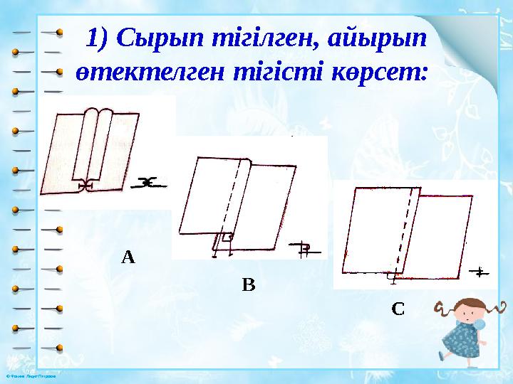 © Фокина Лидия Петровна 1) Сырып тігілген, айырып өтектелген тігісті көрсет: А B C