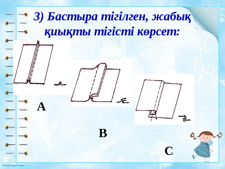 © Фокина Лидия Петровна 3) Бастыра тігілген, жабық қиықты тігісті көрсет: A B C