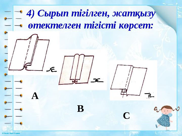 © Фокина Лидия Петровна 4) Сырып тігілген, жатқызу өтектелген тігісті көрсет: A B C C