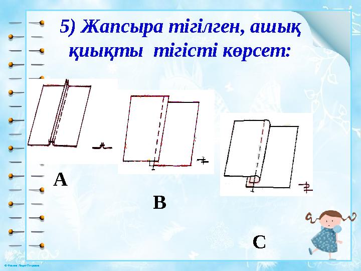 © Фокина Лидия Петровна 5) Жапсыра тігілген, ашық қиықты тігісті көрсет: A B C