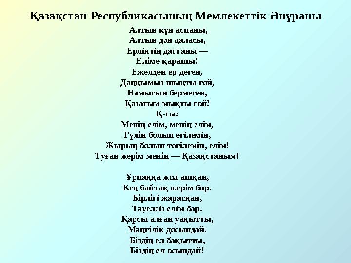 Алтын күн аспаны, Алтын дән даласы, Ерліктің дастаны — Еліме қарашы! Ежелден ер деген, Даңқымыз шықты ғой, Намысын бермеген, Қа