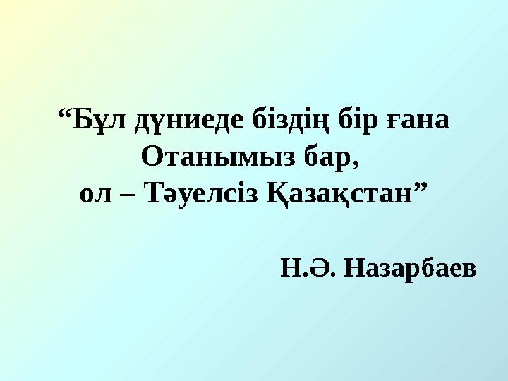 “Бұл дүниеде біздің бір ғана Отанымыз бар, ол – Тәуелсіз Қазақстан” Н.Ә. Назарбаев