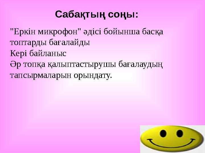 Сабақтың соңы: "Еркін микрофон" әдісі бойынша басқа топтарды бағалайды Кері байланыс Әр топқа қалыптастырушы бағалаудың тапсыр