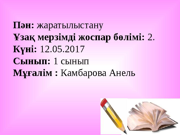 Пән: жаратылыстану Ұзақ мерзімді жоспар бөлімі: 2. Күні: 12.05.2017 Сынып: 1 сынып Мұғалім : Камбарова Анель