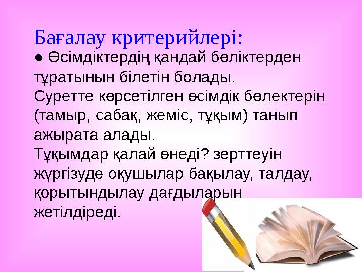 Бағалау критерийлері: ● Өсімдіктердің қандай бөліктерден тұратынын білетін болады. Суретте көрсетілген өсімдік бөлектерін (