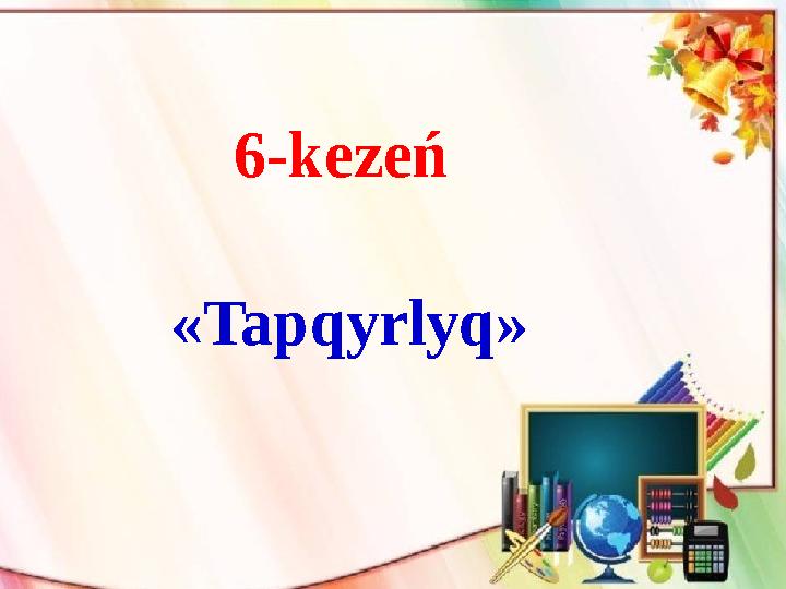 6-kezeń «Tapqyrlyq»