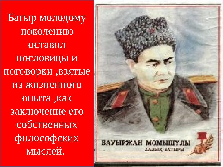 Батыр молодому поколению оставил пословицы и поговорки ,взятые из жизненного опыта ,как заключение его собственных фило