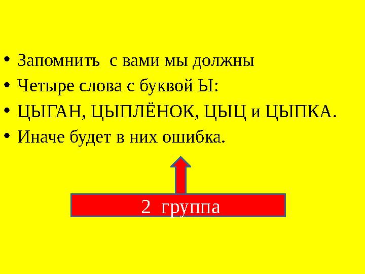 • Запомнить с вами мы должны • Четыре слова с буквой Ы: • ЦЫГАН, ЦЫПЛЁНОК, ЦЫЦ и ЦЫПКА. • Иначе будет в них ошибка. 2 группа