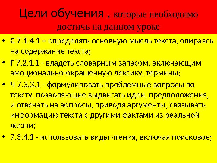 Цели обучения , которые необходимо достичь на данном уроке • С 7.1.4.1 – определять основную мысль текста, опираясь на содер