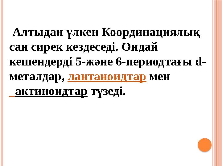 Алтыдан үлкен Координациялық сан сирек кездеседі. Ондай кешендерді 5-және 6-периодтағы d- металдар, лантаноидтар мен а