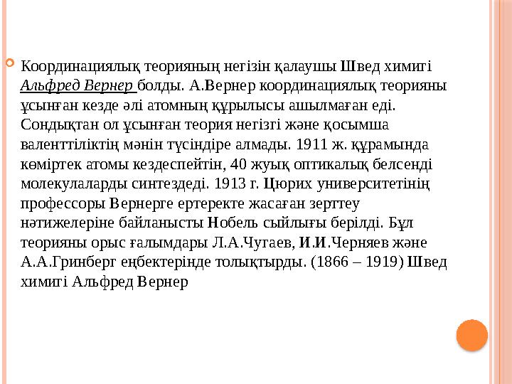 Координациялық теорияның негізін қалаушы Швед химигі Альфред Вернер болды. А.Вернер координациялық теорияны ұсынған кезде