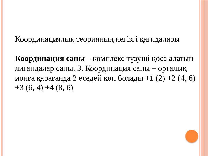 Координациялық теорияның негізгі қағидалары Координация саны – комплекс түзуші қоса алатын лигандалар саны. 3. Координация