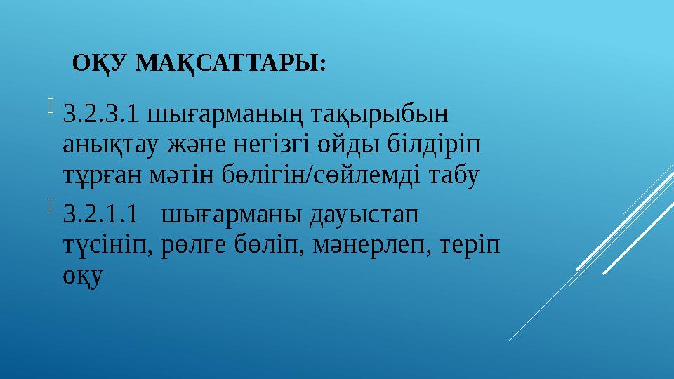 ОҚУ МАҚСАТТАРЫ:  3.2.3.1 шығарманың тақырыбын анықтау және негізгі ойды білдіріп тұрған мәтін бөлігін/сөйлемді табу  3.2.1