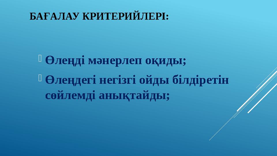 БАҒАЛАУ КРИТЕРИЙЛЕРІ:  Өлеңді мәнерлеп оқиды;  Өлеңдегі негізгі ойды білдіретін сөйлемді анықтайды;