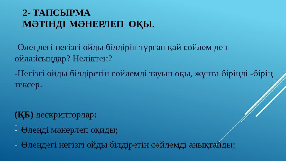 2- ТАПСЫРМА МӘТІНДІ МӘНЕРЛЕП ОҚЫ. -Өлеңдегі негізгі ойды білдіріп тұрған қай сөйлем деп ойлайсыңдар? Неліктен? -Негізгі о