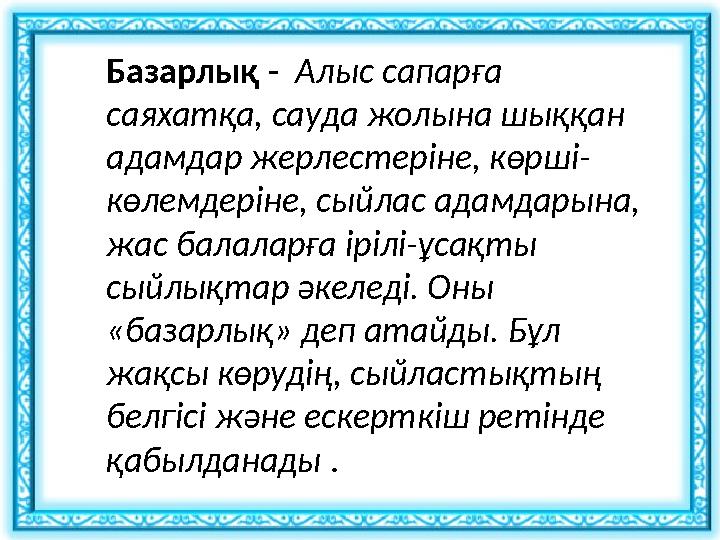 Базарлық - Алыс сапарға саяхатқа, сауда жолына шыққан адамдар жерлестеріне, көрші- көлемдеріне, сыйлас адамдарына, жас ба