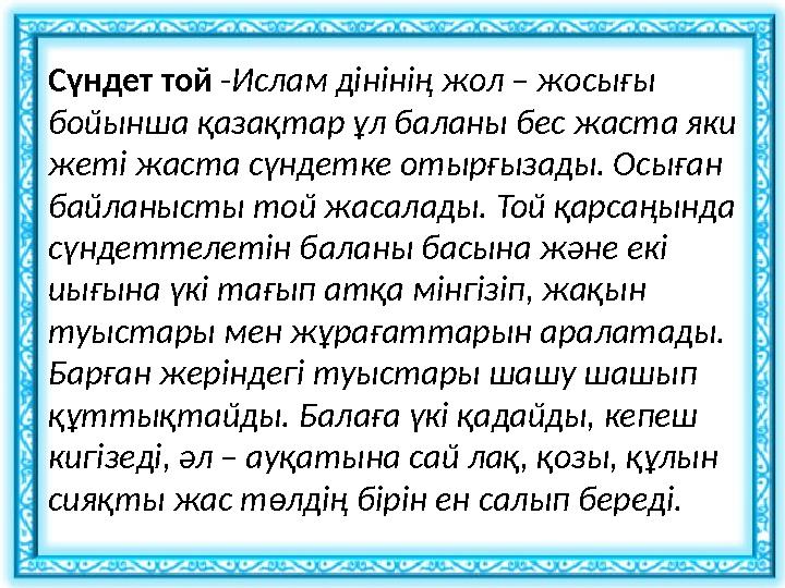 Сүндет той - Ислам дінінің жол – жосығы бойынша қазақтар ұл баланы бес жаста яки жеті жаста сүндетке отырғызады. Осыған байл