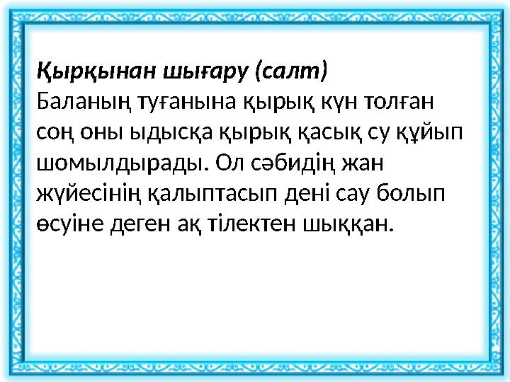 Қырқынан шығару (салт) Баланың туғанына қырық күн толған соң оны ыдысқа қырық қасық су құйып шомылдырады. Ол сәбидің жан жүйе