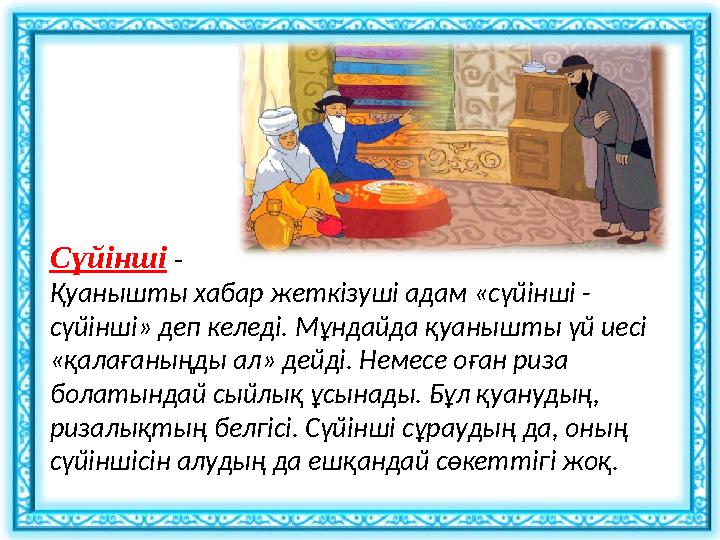 Сүйінші - Қуанышты хабар жеткізуші адам «сүйінші - сүйінші» деп келеді. Мұндайда қуанышты үй иесі «қалағаныңды ал» дейді. Не