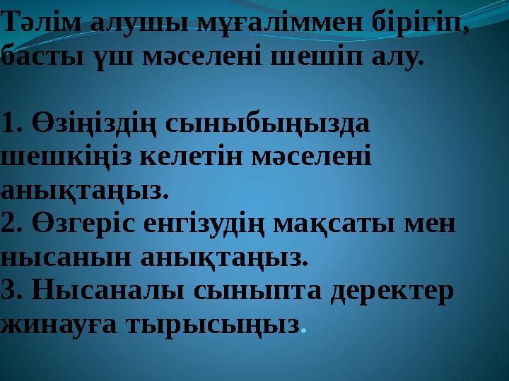 Тәлім алушы мұғаліммен бірігіп, басты үш мәселені шешіп алу. 1. Өзіңіздің сыныбыңызда шешкіңіз келетін мәселені анықтаңыз.