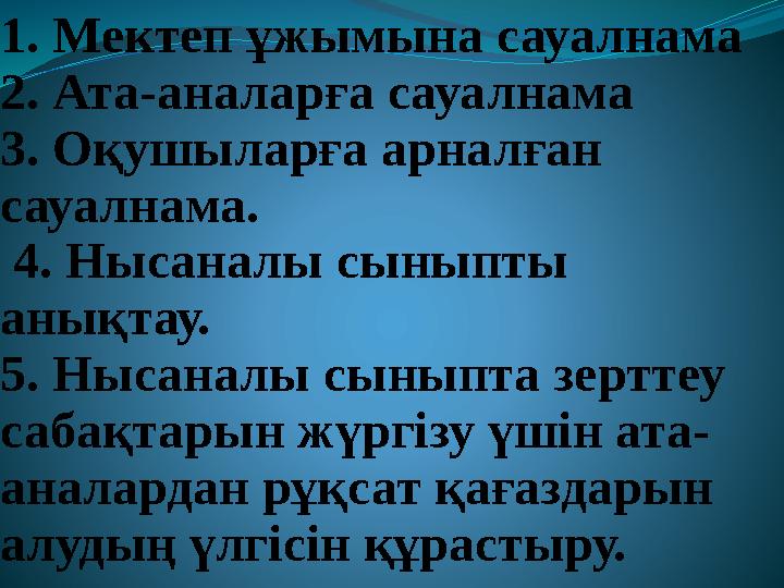 1. Мектеп ұжымына сауалнама 2. Ата-аналарға сауалнама 3. Оқушыларға арналған сауалнама. 4. Нысаналы сыныпты анықтау. 5. Ныс