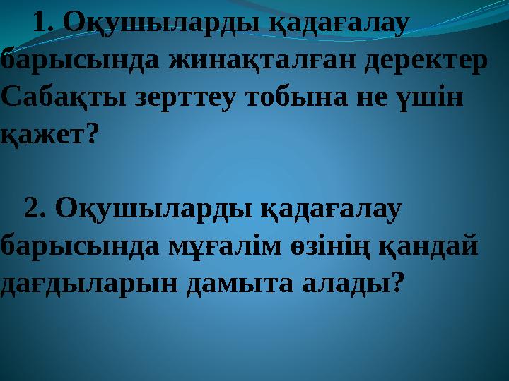 1. Оқушыларды қадағалау барысында жинақталған деректер Сабақты зерттеу тобына не үшін қажет? 2. Оқушыларды қадағалау