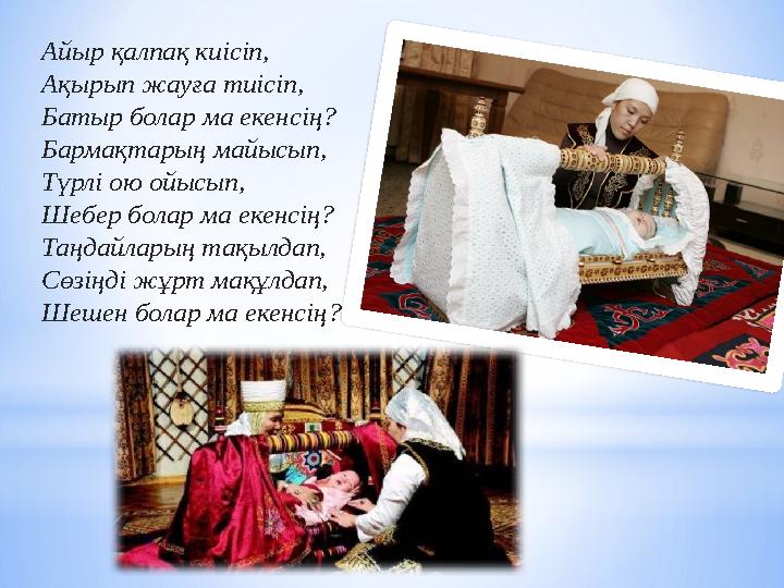 Айыр қалпақ киісіп, Ақырып жауға тиісіп, Батыр болар ма екенсің? Бармақтарың майысып, Түрлі ою ойысып, Шебер болар ма екенсің? Т