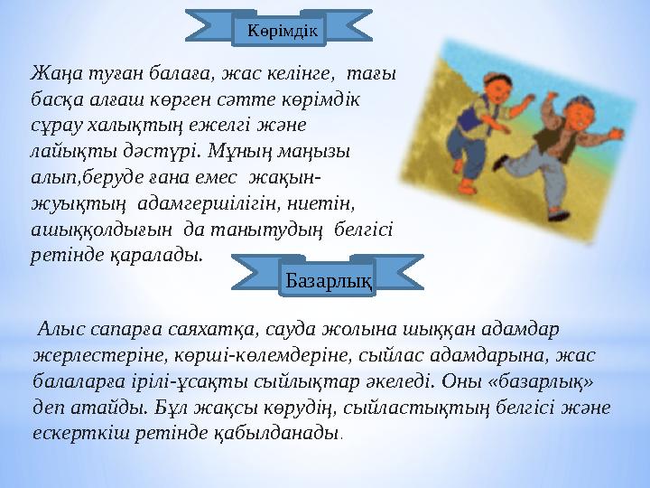 Жаңа туған балаға, жас келінге, тағы басқа алғаш көрген сәтте көрімдік сұрау халықтың ежелгі және лайықты дәстүрі. Мұның маң