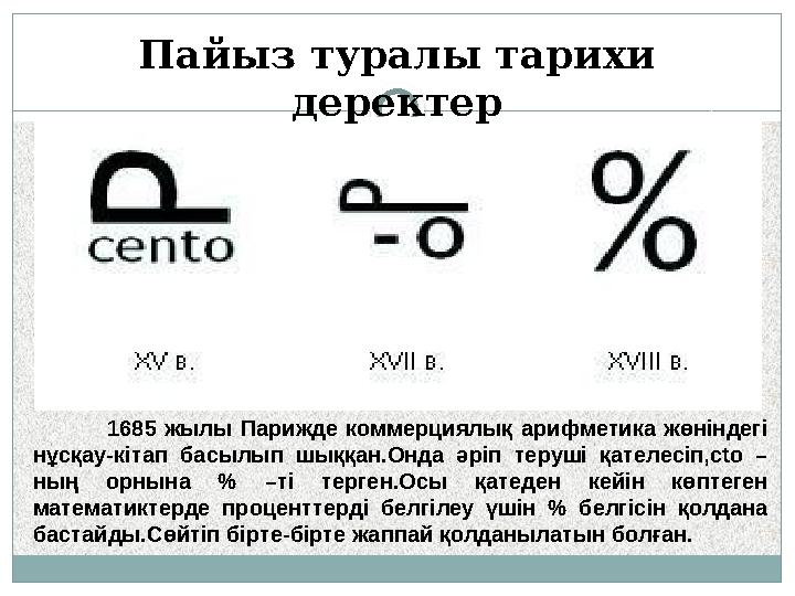 Пайыз туралы тарихи деректер 1685 жылы Парижде коммерциялық арифметика жөніндегі нұсқау-кітап басылып шыққан.Онда ә