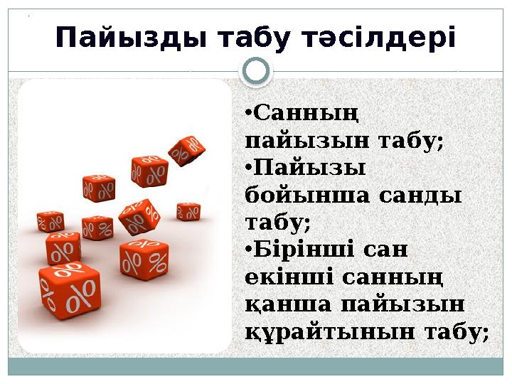 Пайызды табу тәсілдері . •Санның пайызын табу; •Пайызы бойынша санды табу; •Бірінші сан екінші санның қанша пайызын құра