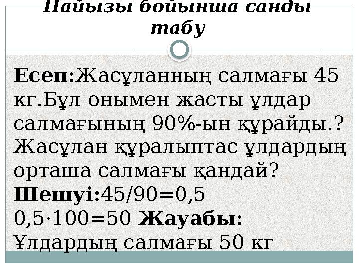 Пайызы бойынша санды табу Есеп:Жасұланның салмағы 45 кг.Бұл онымен жасты ұлдар салмағының 90%-ын құрайды.? Жасұлан құралып