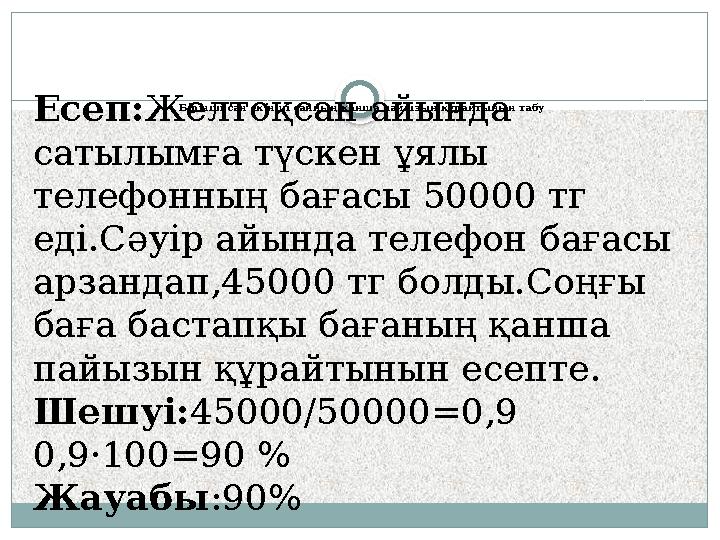 Бірінші сан екінші санның қанша пайызын құрайтынын табу Есеп:Желтоқсан айында сатылымға түскен ұялы телефонның бағасы 50000