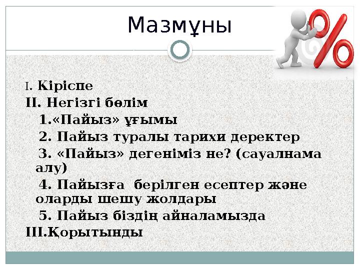 Мазмұны І. Кіріспе ІІ. Негізгі бөлім 1.«Пайыз» ұғымы 2. Пайыз туралы тарихи деректер 3. «Пайыз» дегеніміз не? (сауалн