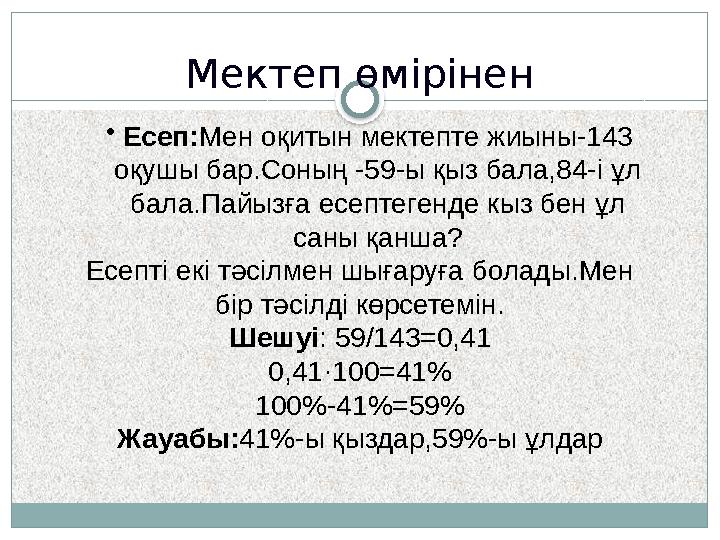 Мектеп өмірінен •Есеп:Мен оқитын мектепте жиыны-143 оқушы бар.Соның -59-ы қыз бала,84-і ұл бала.Пайызға есептегенде кыз бен