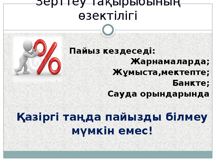 Зерттеу тақырыбының өзектілігі Пайыз кездеседі: Жарнамаларда; Жұмыста,мектепте; Банкте; Сауда орындарында Қазіргі таңда пайыз