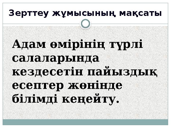 Зерттеу жұмысының мақсаты Адам өмірінің түрлі салаларында кездесетін пайыздық есептер жөнінде білімді кеңейту.