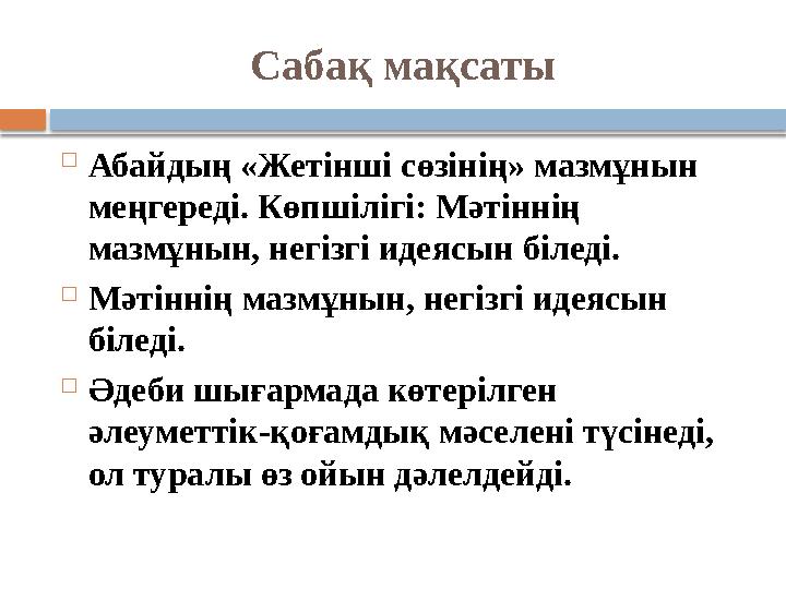 Саба қ мақсаты  Абайдың «Жетінші сөзінің» мазмұнын меңгереді. Көпшілігі: Мәтіннің мазмұнын, негізгі идеясын біледі.  Мәтінн