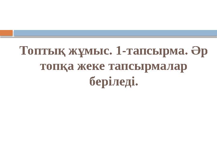 Топтық жұмыс. 1-тапсырма. Әр топқа жеке тапсырмалар беріледі.