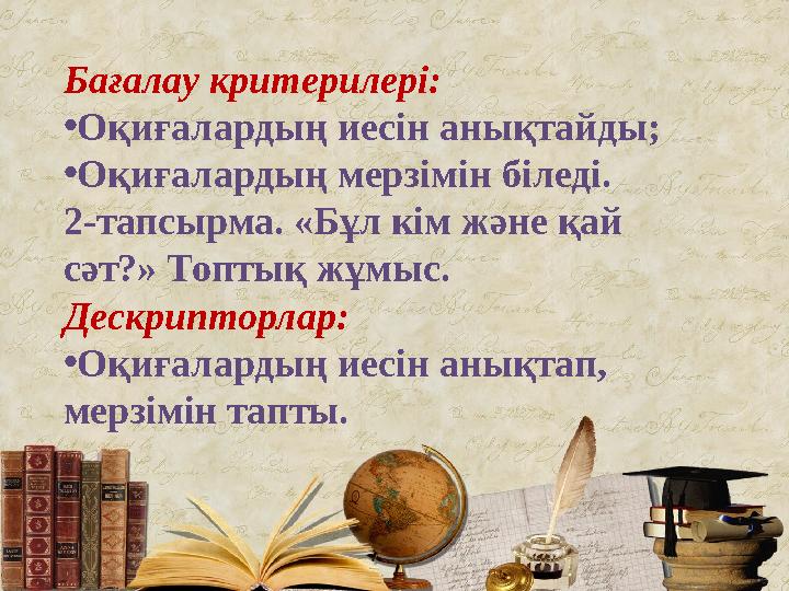 Бағалау критерилері: • Оқиғалардың иесін анықтайды; • Оқиғалардың мерзімін біледі. 2-тапсырма. «Бұл кім және қай сәт?» Топтық ж