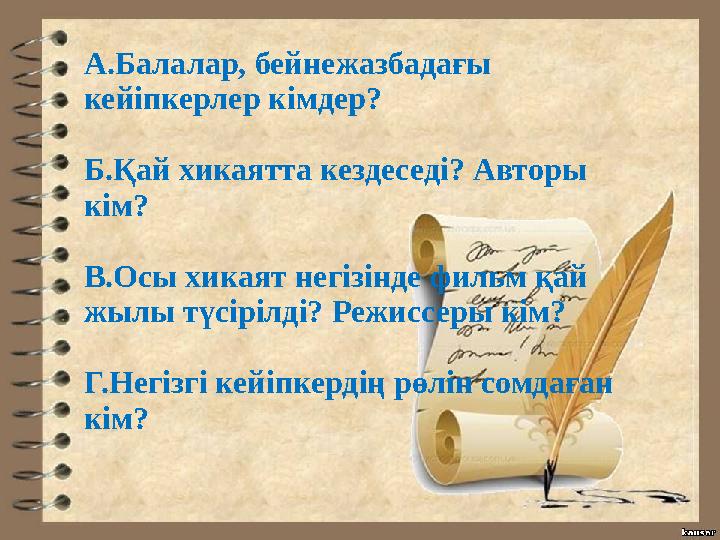 А.Балалар, бейнежазбадағы кейіпкерлер кімдер? Б.Қай хикаятта кездеседі? Авторы кім? В.Осы хикаят негізінде фильм қай жылы түсі