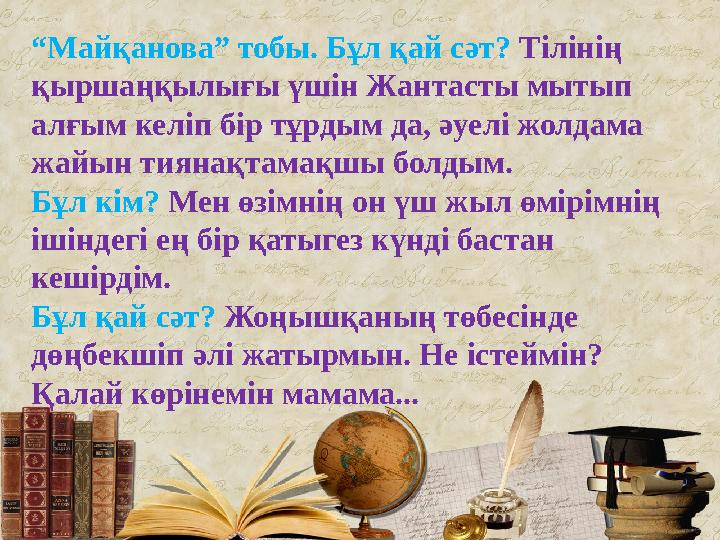 “ Майқанова” тобы. Бұл қай сәт? Тілінің қыршаңқылығы үшін Жантасты мытып алғым келіп бір тұрдым да, әуелі жолдама жайын тиян