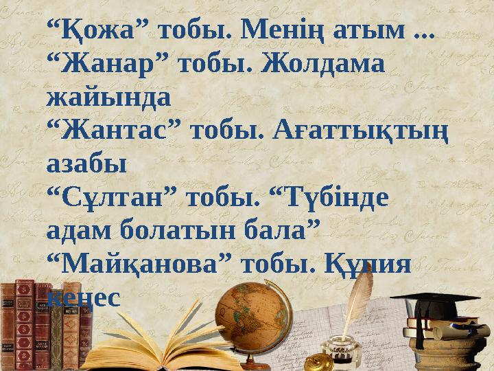 “ Қожа” тобы. Менің атым ... “ Жанар” тобы. Жолдама жайында “ Жантас” тобы. Ағаттықтың азабы “ Сұлтан” тобы. “Түбінде адам б