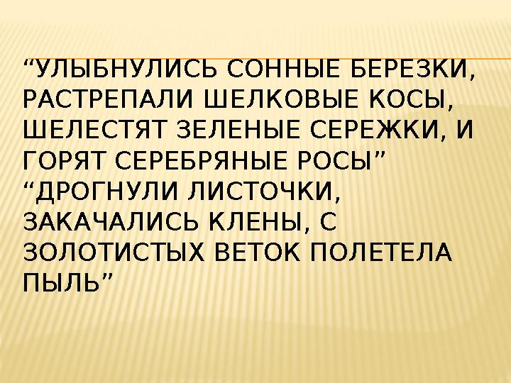 “ УЛЫБНУЛИСЬ СОННЫЕ БЕРЕЗКИ, РАСТРЕПАЛИ ШЕЛКОВЫЕ КОСЫ, ШЕЛЕСТЯТ ЗЕЛЕНЫЕ СЕРЕЖКИ, И ГОРЯТ СЕРЕБРЯНЫЕ РОСЫ” “ДРОГНУЛИ ЛИСТОЧКИ,