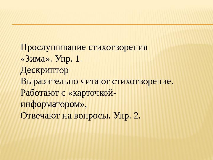 Прос л ушивание стихотворения «Зима». Упр. 1. Дескриптор Вы разительно читают стихотворение. Работают с «карточкой- информат