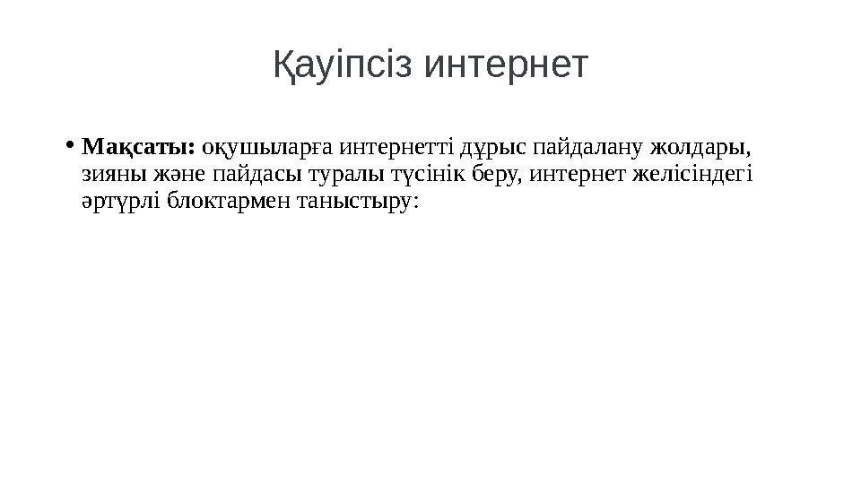 Қауіпсіз интернет • Мақсаты: оқушыларға интернетті дұрыс пайдалану жолдары, зияны және пайдасы туралы түсінік беру, интернет ж