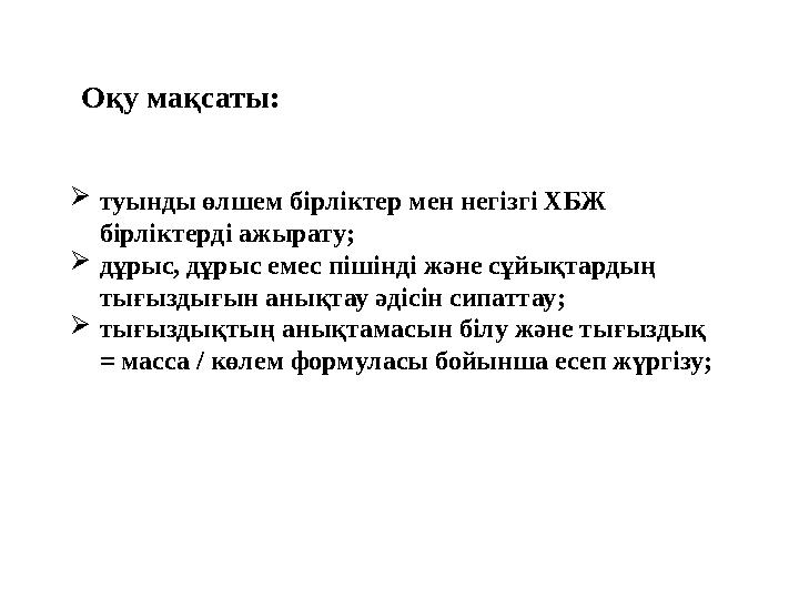 Оқу мақсаты: туынды өлшем бірліктер мен негізгі ХБЖ бірліктерді ажырату; дұрыс, дұрыс емес пішінді және сұйықтардың тығызды