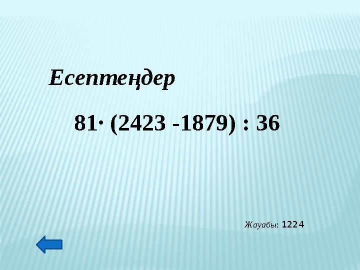 Есептеңдер 81∙ (2423 -1879) : 36 Жауабы: 1224