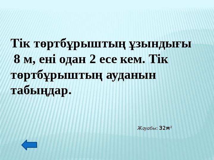 Тік төртбұрыштың ұзындығы 8 м, ені одан 2 есе кем. Тік төртбұрыштың ауданын табыңдар. Жауабы: 32м 2